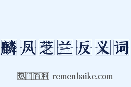 麟凤芝兰反义词是什么意思的图片